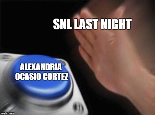 SNL last night | SNL LAST NIGHT; ALEXANDRIA OCASIO CORTEZ | image tagged in memes,blank nut button,snl,alexandria ocasio-cortez,politics | made w/ Imgflip meme maker