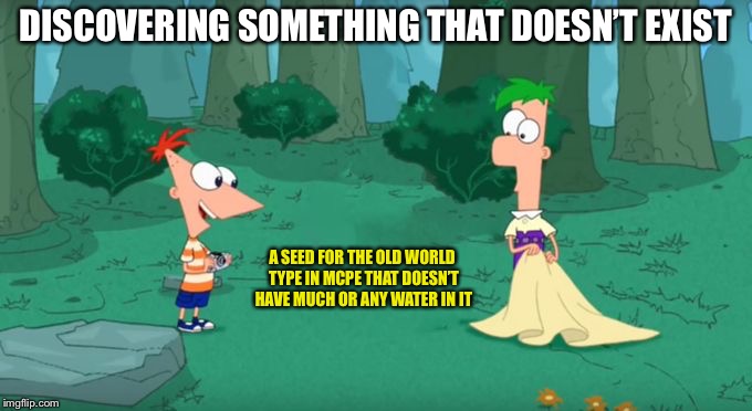 Discovering Something That Doesn't Exist | DISCOVERING SOMETHING THAT DOESN’T EXIST; A SEED FOR THE OLD WORLD TYPE IN MCPE THAT DOESN’T HAVE MUCH OR ANY WATER IN IT | image tagged in discovering something that doesn't exist | made w/ Imgflip meme maker