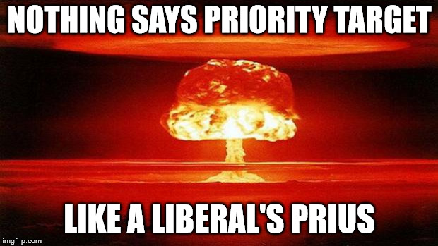 Atomic Bomb | NOTHING SAYS PRIORITY TARGET LIKE A LIBERAL'S PRIUS | image tagged in atomic bomb | made w/ Imgflip meme maker