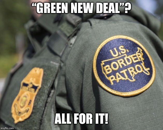 “GREEN NEW DEAL”? ALL FOR IT! | image tagged in usbp | made w/ Imgflip meme maker