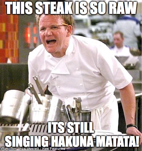 Chef Gordon Ramsay Meme | THIS STEAK IS SO RAW; ITS STILL SINGING HAKUNA MATATA! | image tagged in memes,chef gordon ramsay | made w/ Imgflip meme maker