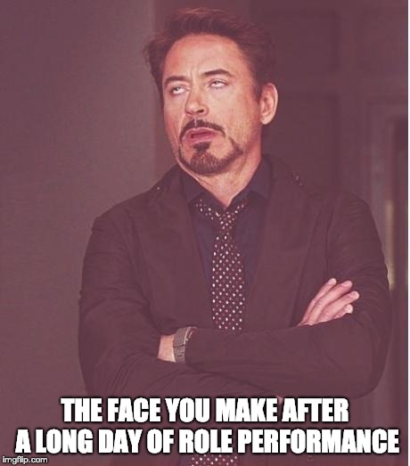 iron man eye roll | THE FACE YOU MAKE AFTER A LONG DAY OF ROLE PERFORMANCE | image tagged in iron man eye roll | made w/ Imgflip meme maker