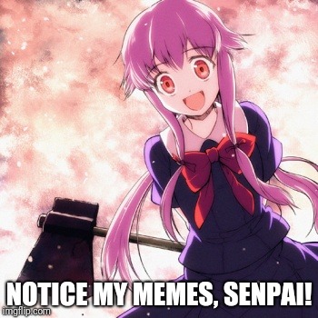 People on this site be like. | NOTICE MY MEMES, SENPAI! | image tagged in yandere,notice me senpai,memes | made w/ Imgflip meme maker