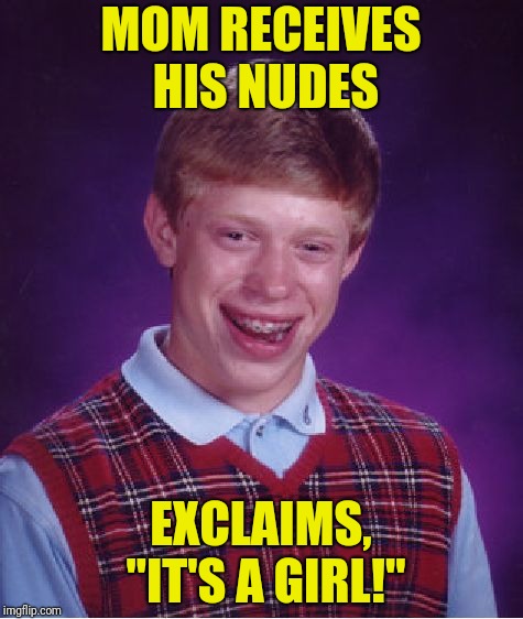 Bad Luck Brian Meme | MOM RECEIVES HIS NUDES EXCLAIMS, "IT'S A GIRL!" | image tagged in memes,bad luck brian | made w/ Imgflip meme maker