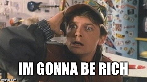 I Know It |  IM GONNA BE RICH | image tagged in marty mcfly,bttf | made w/ Imgflip meme maker
