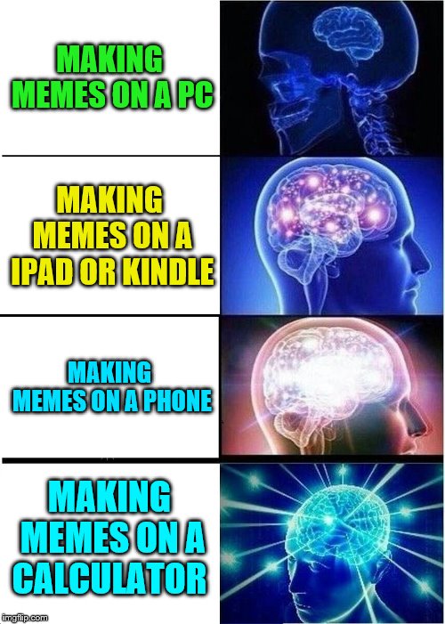 Expanding Brain Meme | MAKING MEMES ON A PC; MAKING MEMES ON A IPAD OR KINDLE; MAKING MEMES ON A PHONE; MAKING MEMES ON A CALCULATOR | image tagged in memes,expanding brain,pc,ipad,phone,calculator | made w/ Imgflip meme maker