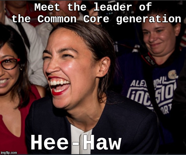 aoc | Meet the leader of the Common Core generation; Hee-Haw | image tagged in alexandria ocasio-cortez | made w/ Imgflip meme maker