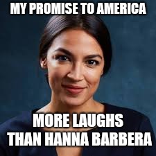 MY PROMISE TO AMERICA; MORE LAUGHS THAN HANNA BARBERA | image tagged in alexandria ocasio-cortez | made w/ Imgflip meme maker