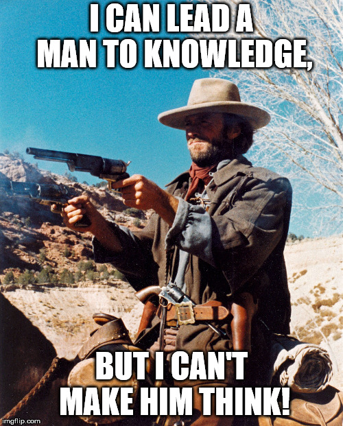 clint eastwood josey | I CAN LEAD A MAN TO KNOWLEDGE, BUT I CAN'T MAKE HIM THINK! | image tagged in clint eastwood josey | made w/ Imgflip meme maker