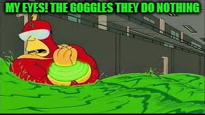 My eyes! The goggles they do nothing | MY EYES! THE GOGGLES THEY DO NOTHING | image tagged in my eyes the goggles they do nothing | made w/ Imgflip meme maker
