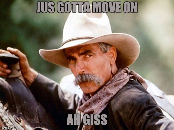 Sam Elliott Cowboy | JUS GOTTA MOVE ON AH GISS | image tagged in sam elliott cowboy | made w/ Imgflip meme maker