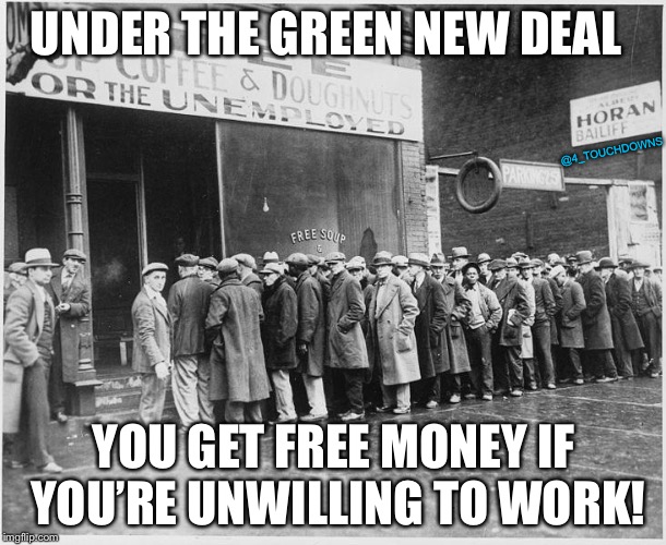 The Green New Deal! | UNDER THE GREEN NEW DEAL; @4_TOUCHDOWNS; YOU GET FREE MONEY IF YOU’RE UNWILLING TO WORK! | image tagged in alexandria ocasio-cortez,libtards | made w/ Imgflip meme maker