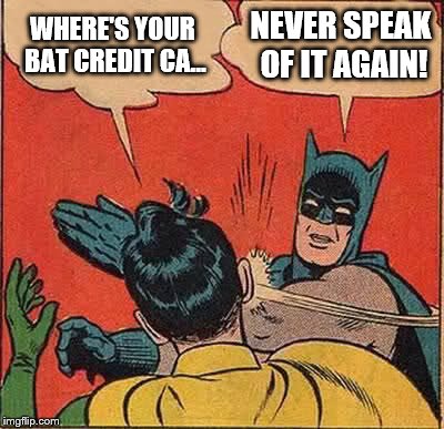 Batman Slapping Robin Meme | WHERE'S YOUR BAT CREDIT CA... NEVER SPEAK OF IT AGAIN! | image tagged in memes,batman slapping robin | made w/ Imgflip meme maker