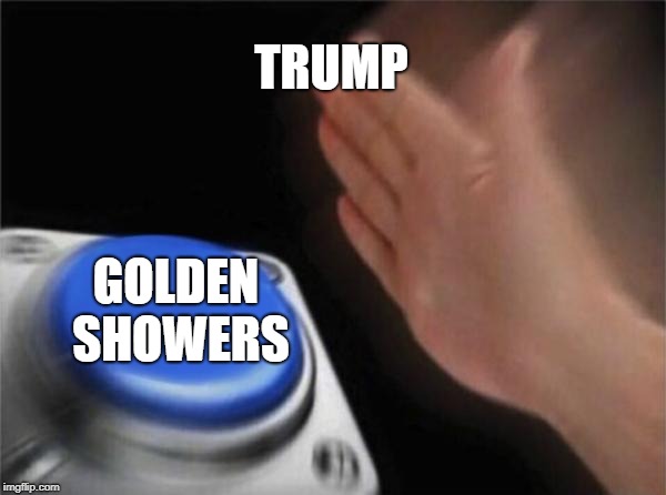 Blank Nut Button Meme | TRUMP; GOLDEN SHOWERS | image tagged in memes,blank nut button | made w/ Imgflip meme maker