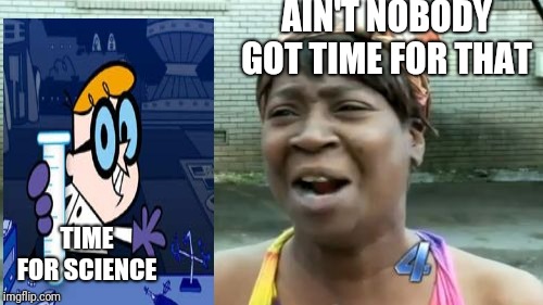 Me on a Monday  | AIN'T NOBODY GOT TIME FOR THAT; TIME FOR SCIENCE | image tagged in memes,aint nobody got time for that,science,dexter | made w/ Imgflip meme maker