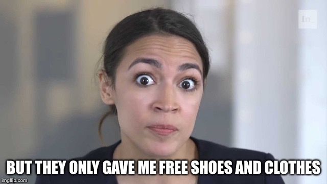 Crazy Alexandria Ocasio-Cortez | BUT THEY ONLY GAVE ME FREE SHOES AND CLOTHES | image tagged in crazy alexandria ocasio-cortez | made w/ Imgflip meme maker
