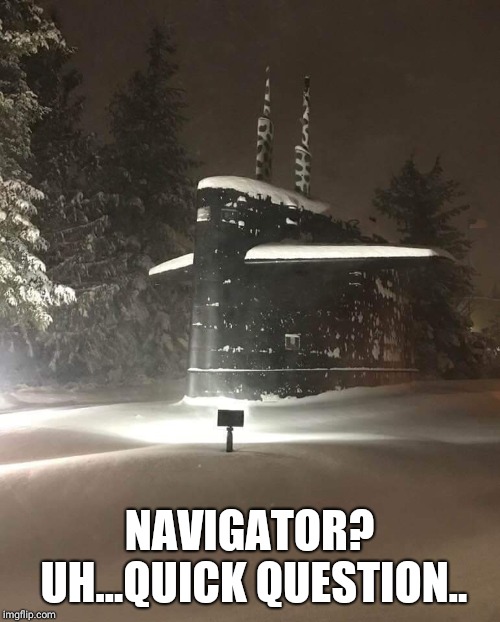 Whoops | NAVIGATOR? UH...QUICK QUESTION.. | image tagged in submarine | made w/ Imgflip meme maker