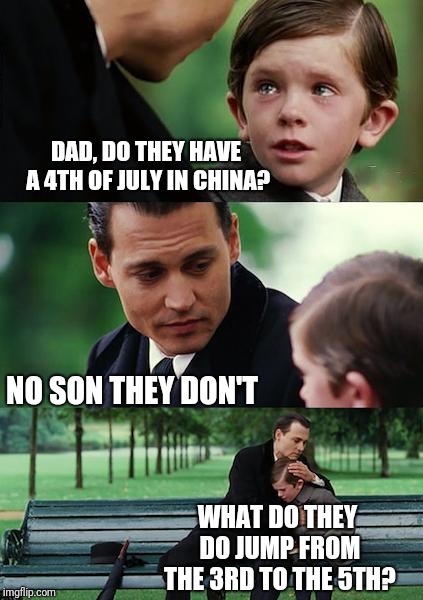 Finding Neverland | DAD, DO THEY HAVE A 4TH OF JULY IN CHINA? NO SON THEY DON'T; WHAT DO THEY DO JUMP FROM THE 3RD TO THE 5TH? | image tagged in memes,finding neverland | made w/ Imgflip meme maker