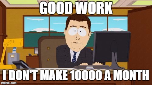 GOOD WORK I DON'T MAKE 10000 A MONTH | made w/ Imgflip meme maker