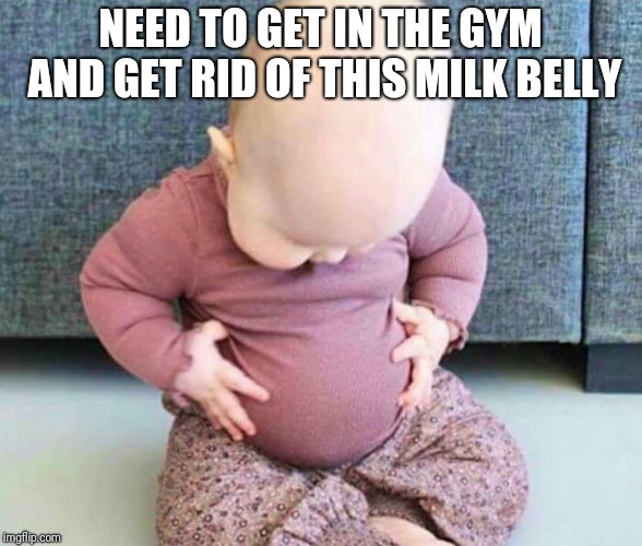 Fat baby |  NEED TO GET IN THE GYM AND GET RID OF THIS MILK BELLY | image tagged in fat baby | made w/ Imgflip meme maker