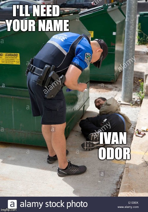 Policeman and the hobo | I'LL NEED YOUR NAME; IVAN ODOR | image tagged in policeman and the hobo | made w/ Imgflip meme maker