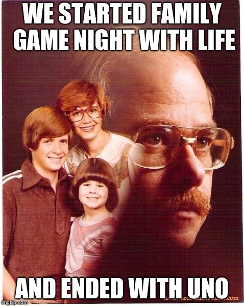 Vengeance Dad | WE STARTED FAMILY GAME NIGHT WITH LIFE; AND ENDED WITH UNO | image tagged in memes,vengeance dad | made w/ Imgflip meme maker