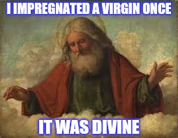 god | I IMPREGNATED A VIRGIN ONCE IT WAS DIVINE | image tagged in god | made w/ Imgflip meme maker