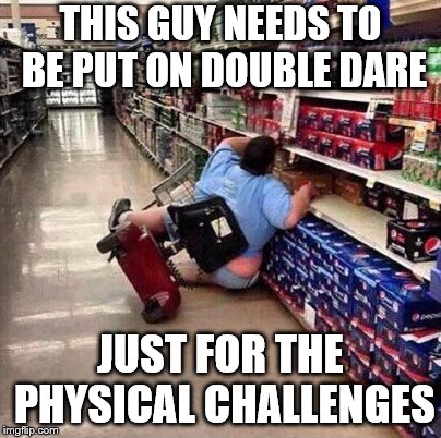 Fat Person Falling Over | THIS GUY NEEDS TO BE PUT ON DOUBLE DARE; JUST FOR THE PHYSICAL CHALLENGES | image tagged in fat person falling over | made w/ Imgflip meme maker
