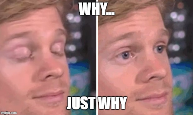 White guy blinking | WHY... JUST WHY | image tagged in white guy blinking | made w/ Imgflip meme maker