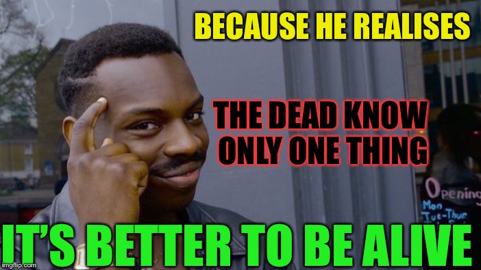 Roll Safe Think About It Meme | BECAUSE HE REALISES IT’S BETTER TO BE ALIVE THE DEAD KNOW ONLY ONE THING | image tagged in memes,roll safe think about it | made w/ Imgflip meme maker