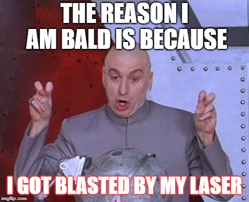 Reason why Dr Evil Laser is bald. | THE REASON I AM BALD IS BECAUSE; I GOT BLASTED BY MY LASER | image tagged in memes,dr evil laser,bald,laser | made w/ Imgflip meme maker