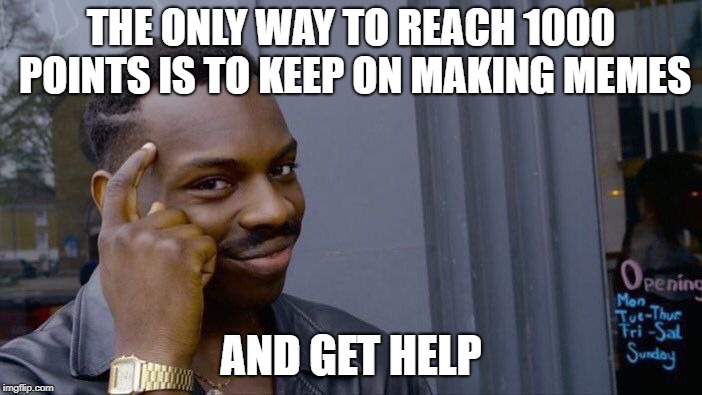 Smart ways to get points | THE ONLY WAY TO REACH 1000 POINTS IS TO KEEP ON MAKING MEMES; AND GET HELP | image tagged in memes,roll safe think about it,points,get help | made w/ Imgflip meme maker