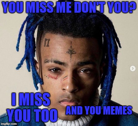 xxxtentacion | YOU MISS ME DON'T YOU? I MISS YOU TOO; AND YOU MEMES | image tagged in xxxtentacion,sad,i miss you | made w/ Imgflip meme maker