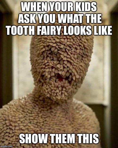Tooth Fairy | WHEN YOUR KIDS ASK YOU WHAT THE TOOTH FAIRY LOOKS LIKE; SHOW THEM THIS | image tagged in tooth fairy | made w/ Imgflip meme maker