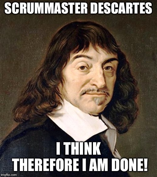 Descartes | SCRUMMASTER DESCARTES; I THINK THEREFORE I AM DONE! | image tagged in descartes,memes,actively doing nothing | made w/ Imgflip meme maker