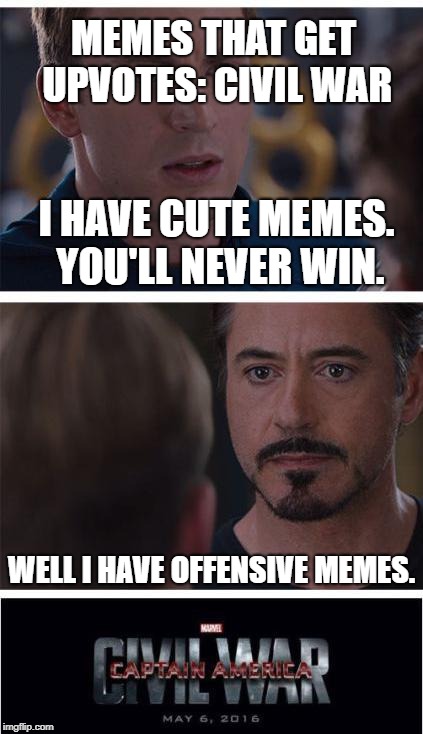 Marvel Civil War 1 Meme | MEMES THAT GET UPVOTES: CIVIL WAR; I HAVE CUTE MEMES. YOU'LL NEVER WIN. WELL I HAVE OFFENSIVE MEMES. | image tagged in memes,marvel civil war 1 | made w/ Imgflip meme maker