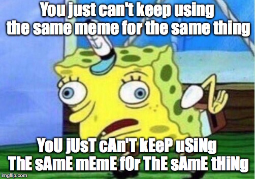 Mocking Spongebob | You just can't keep using the same meme for the same thing; YoU jUsT cAn'T kEeP uSiNg ThE sAmE mEmE fOr ThE sAmE tHiNg | image tagged in memes,mocking spongebob | made w/ Imgflip meme maker