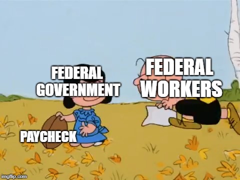 FEDERAL WORKERS; FEDERAL GOVERNMENT; PAYCHECK | image tagged in charlie brown with football | made w/ Imgflip meme maker