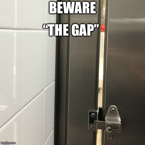 Bathroom stall gap | “THE GAP”; BEWARE | image tagged in bathroom stall gap | made w/ Imgflip meme maker