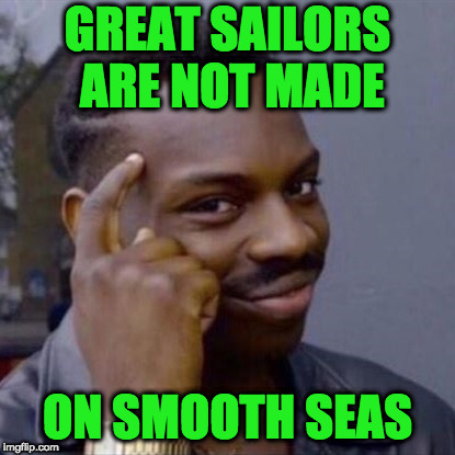 When You're Going Thru Trials, Remember, These Moments Will Refine You. You Are Someone's Hero!!!! | GREAT SAILORS ARE NOT MADE; ON SMOOTH SEAS | image tagged in wise black guy,words of wisdom,motivational | made w/ Imgflip meme maker