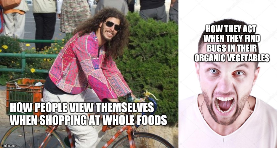 The truth about vegans | HOW THEY ACT WHEN THEY FIND BUGS IN THEIR ORGANIC VEGETABLES; HOW PEOPLE VIEW THEMSELVES WHEN SHOPPING AT WHOLE FOODS | image tagged in vegan logic,whole foods,customer service | made w/ Imgflip meme maker