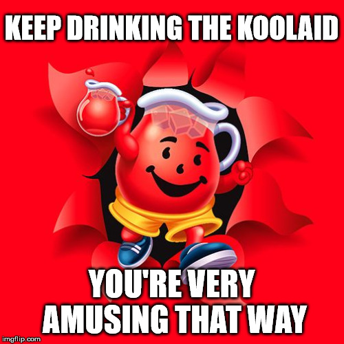 kool aid | KEEP DRINKING THE KOOLAID YOU'RE VERY AMUSING THAT WAY | image tagged in kool aid | made w/ Imgflip meme maker