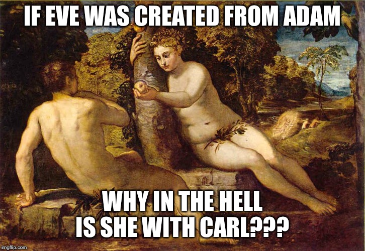 Adam and Eve | IF EVE WAS CREATED FROM ADAM; WHY IN THE HELL IS SHE WITH CARL??? | image tagged in adam and eve | made w/ Imgflip meme maker