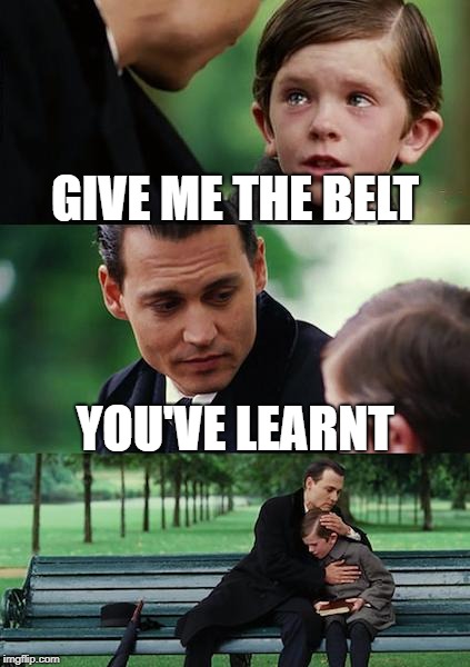 you've learnt | GIVE ME THE BELT; YOU'VE LEARNT | image tagged in memes,finding neverland | made w/ Imgflip meme maker