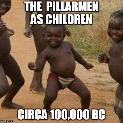 Third World Success Kid Meme | THE  PILLARMEN AS CHILDREN; CIRCA 100,000 BC | image tagged in memes,third world success kid | made w/ Imgflip meme maker