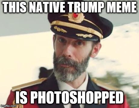 Captain Obvious | THIS NATIVE TRUMP MEME IS PHOTOSHOPPED | image tagged in captain obvious | made w/ Imgflip meme maker