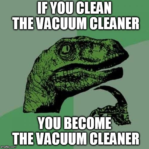 Philosoraptor Meme | IF YOU CLEAN THE VACUUM CLEANER; YOU BECOME THE VACUUM CLEANER | image tagged in memes,philosoraptor | made w/ Imgflip meme maker