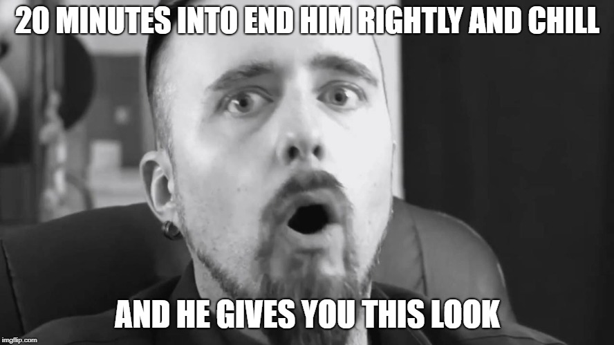 Only people who watch his channel will understand... | 20 MINUTES INTO END HIM RIGHTLY AND CHILL; AND HE GIVES YOU THIS LOOK | image tagged in funny,memes,skallagrim,secret tag,netflix and chill,the look | made w/ Imgflip meme maker