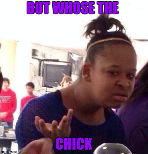 Black Girl Wat Meme | BUT WHOSE THE CHICK | image tagged in memes,black girl wat | made w/ Imgflip meme maker