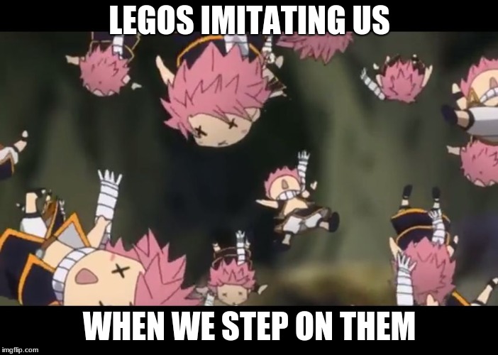 Natsu disassemble Fairy Tail | LEGOS IMITATING US; WHEN WE STEP ON THEM | image tagged in natsu disassemble fairy tail | made w/ Imgflip meme maker